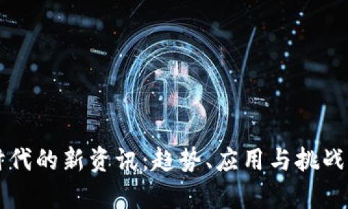 区块链时代的新资讯：趋势、应用与挑战全面解析