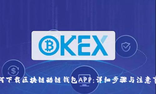 如何下载区块链酷链钱包APP：详细步骤与注意事项
