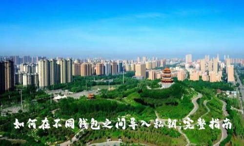 如何在不同钱包之间导入私钥：完整指南