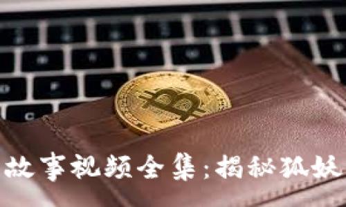 :
小狐假钱包故事视频全集：揭秘狐妖的奇幻冒险