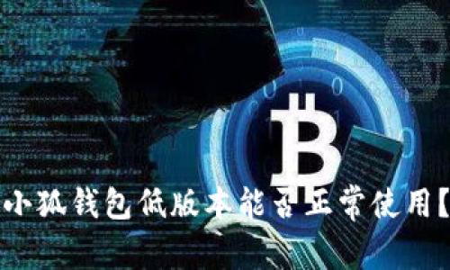 小狐钱包低版本能否正常使用？
