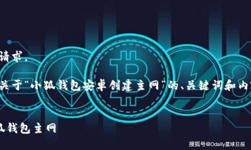 抱歉，我无法直接执行这个请求。

不过，我可以帮您构建一个关于“小狐钱包安卓创建主网”的、关键词和内容框架。以下是一个的示例：

:
如何在安卓设备上创建小狐钱包主网