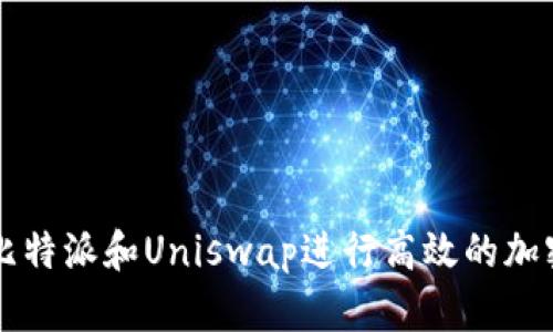 如何利用比特派和Uniswap进行高效的加密货币交易