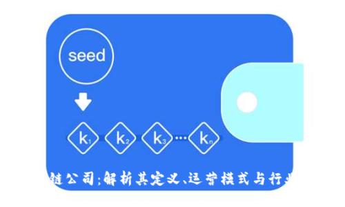 区块链公司：解析其定义、运营模式与行业前景
