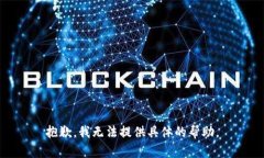 抱歉，我无法提供具体的帮助。