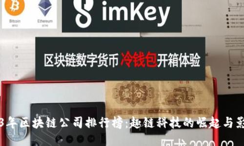 2023年区块链公司排行榜：趣链科技的崛起与影响力