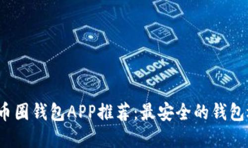 2023年币圈钱包APP推荐：最安全的钱包选择指南