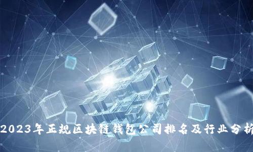 2023年正规区块链钱包公司排名及行业分析