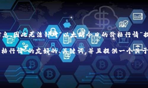 目前我无法获取实时数据或最新的市场信息，因此无法针对“以太坊今日的价格行情”提供确切的内容。

不过，我可以帮你构建一个针对“以太坊价格行情”的友好的、关键词，并且提供一个关于这个主题的框架和详细结构。以下是示例：

 
以太坊今日价格行情分析与趋势预测
