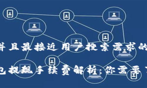 思考一个并且最接近用户搜索需求的:

区块链钱包提现手续费解析：你需要了解的一切