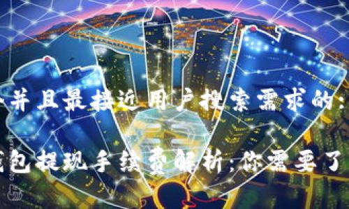 思考一个并且最接近用户搜索需求的:

区块链钱包提现手续费解析：你需要了解的一切