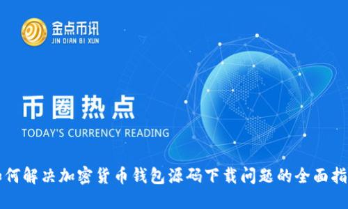 如何解决加密货币钱包源码下载问题的全面指南